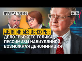 delyagin uncensored: the case of the red tolik, nabiullina's pessimism, possible denomination