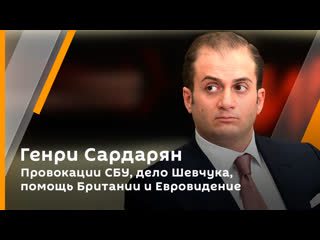 henry sardaryan. sbu provocations, shevchuk case, british help and eurovision